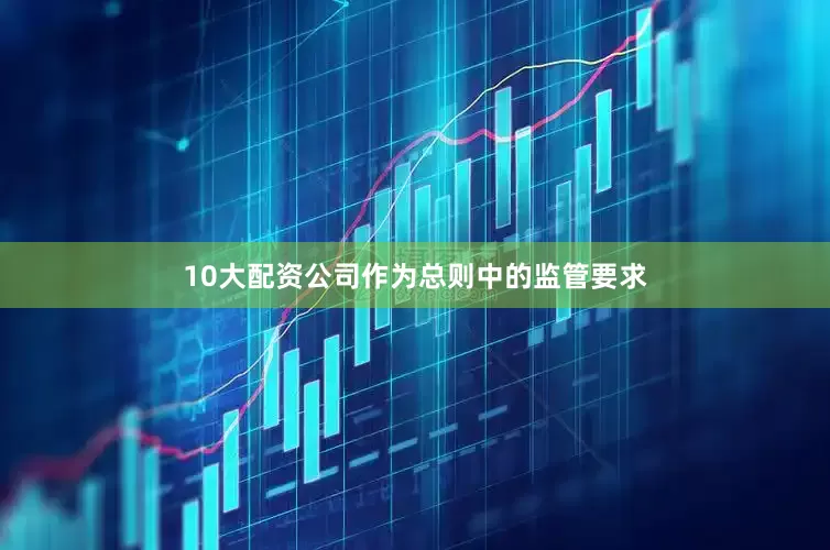 10大配资公司作为总则中的监管要求