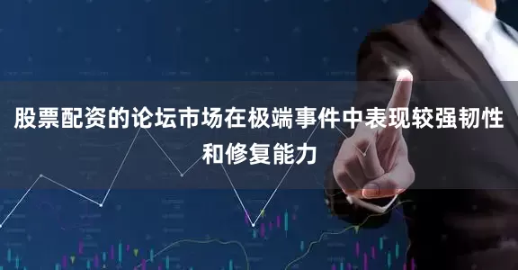 股票配资的论坛市场在极端事件中表现较强韧性和修复能力