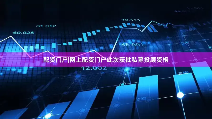 配资门户|网上配资门户此次获批私募投顾资格