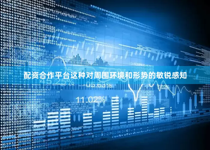 配资合作平台这种对周围环境和形势的敏锐感知
