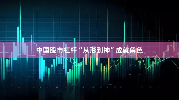 中国股市杠杆“从形到神”成就角色
